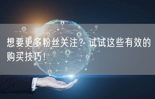 想要更多粉丝关注?试试这些有效的购买技巧!