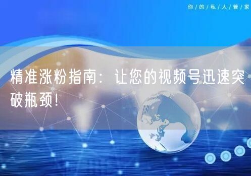 精准涨粉指南:让您的视频号迅速突破瓶颈!
