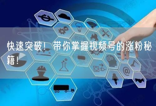 快速突破！带你掌握视频号的涨粉秘籍！