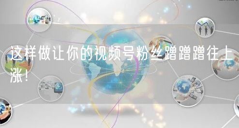 这样做让你的视频号粉丝蹭蹭蹭往上涨！