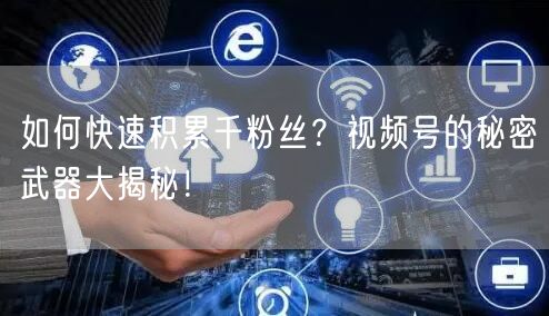 如何快速积累千粉丝?视频号的秘密武器大揭秘!