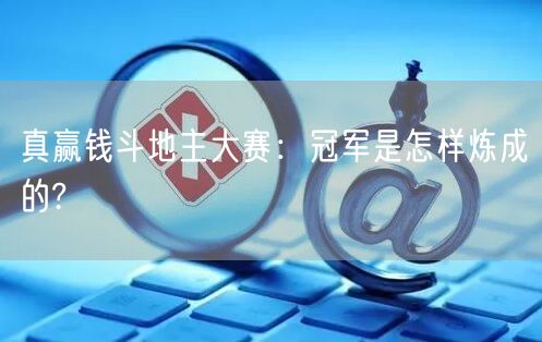 真赢钱斗地主大赛:冠军是怎样炼成的?