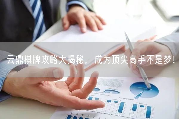 云鼎棋牌攻略大揭秘,成为顶尖高手不是梦!