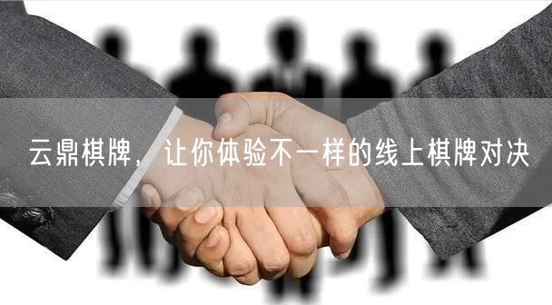 云鼎棋牌,让你体验不一样的线上棋牌对决