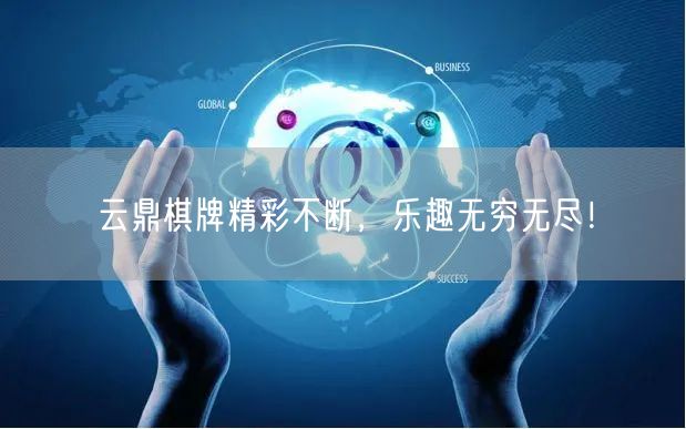 云鼎棋牌精彩不断,乐趣无穷无尽!