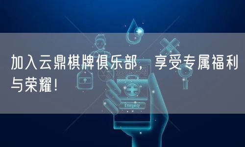 加入云鼎棋牌俱乐部,享受专属福利与荣耀!