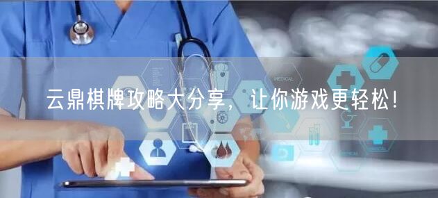 云鼎棋牌攻略大分享,让你游戏更轻松!