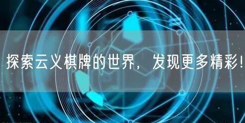 探索云义棋牌的世界，发现更多精彩！
