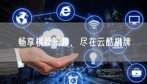 畅享棋牌乐趣，尽在云酷棋牌