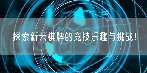 探索新云棋牌的竞技乐趣与挑战！