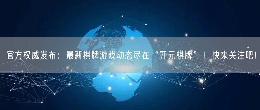 官方权威发布：最新棋牌游戏动态尽在“开元棋牌”！快来关注吧！