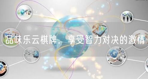 品味乐云棋牌，享受智力对决的激情