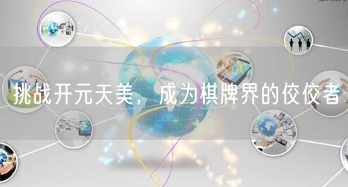 挑战开元天美，成为棋牌界的佼佼者