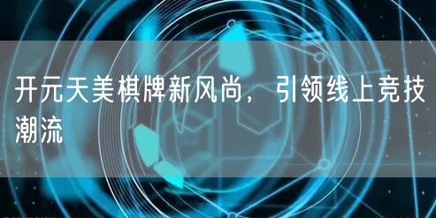 开元天美棋牌新风尚，引领线上竞技潮流